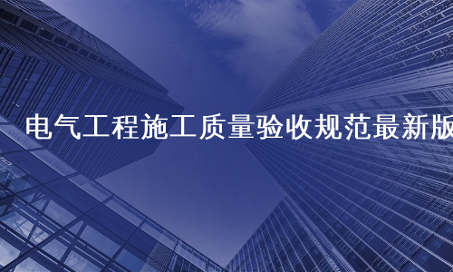 电气工程施工质量验收规范最新版