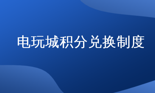 电玩城积分兑换制度