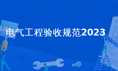 电气工程验收规范2023