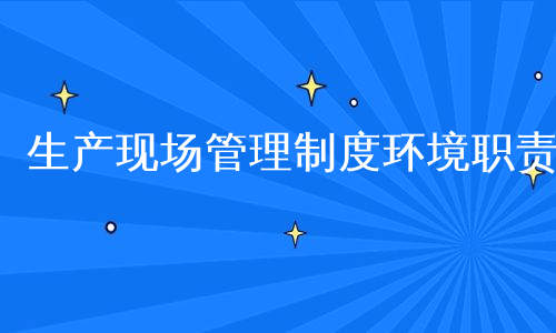 生产现场管理制度环境职责