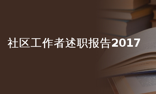 社区工作者述职报告2017