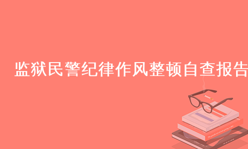 监狱民警纪律作风整顿自查报告