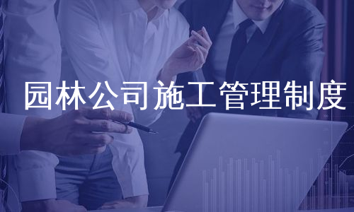 园林公司施工管理制度