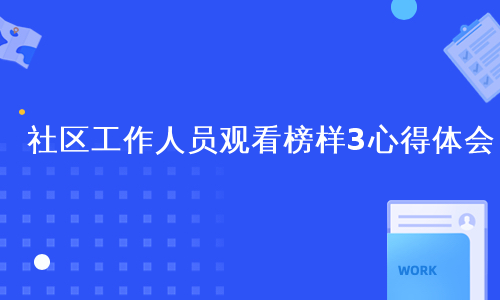 社区工作人员观看榜样3心得体会