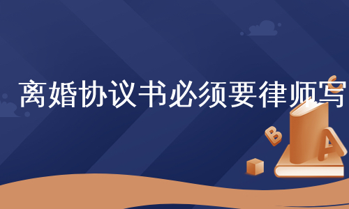 离婚协议书必须要律师写