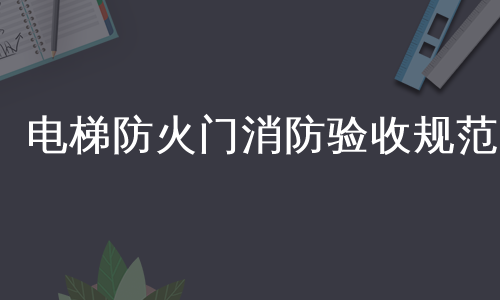 电梯防火门消防验收规范