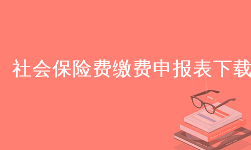 社会保险费缴费申报表下载