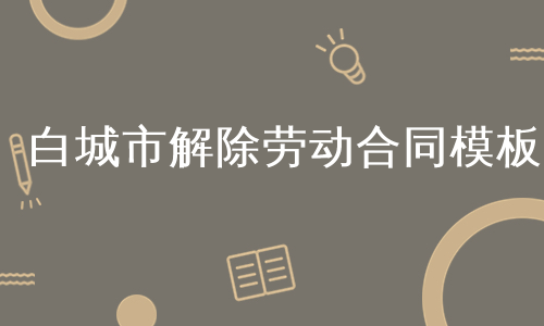 白城市解除劳动合同模板