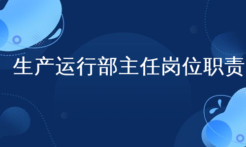 生产运行部主任岗位职责