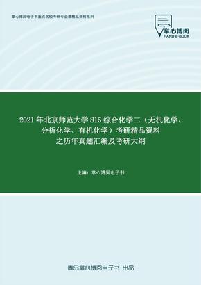 2021年北京师范大学815综合化学二（无机化学、分析化学、有机化学）考研精品资料之历年真题汇编及考研大纲