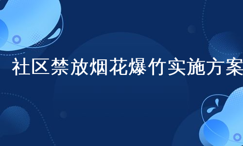 社区禁放烟花爆竹实施方案