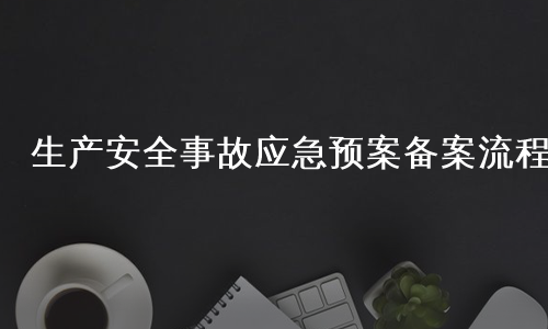生产安全事故应急预案备案流程