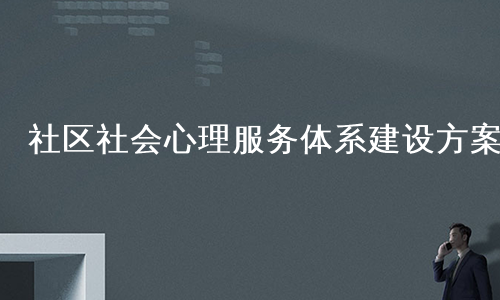 社区社会心理服务体系建设方案