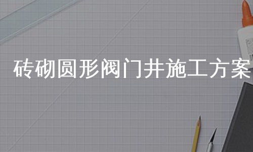 砖砌圆形阀门井施工方案