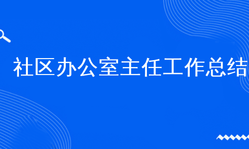 社区办公室主任工作总结
