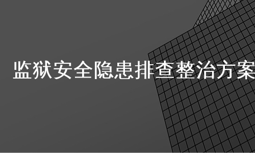 监狱安全隐患排查整治方案
