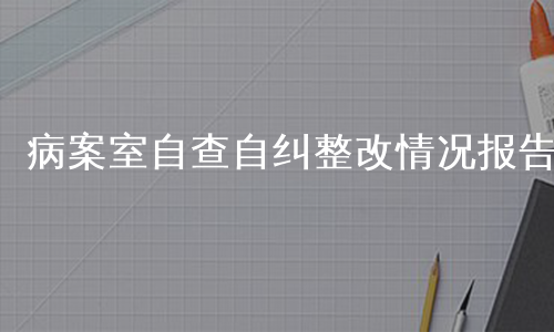 病案室自查自纠整改情况报告