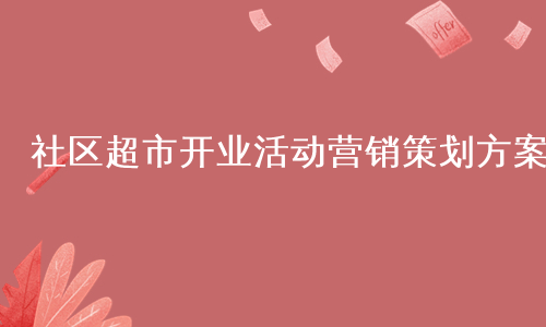 社区超市开业活动营销策划方案