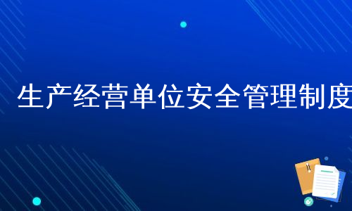 生产经营单位安全管理制度