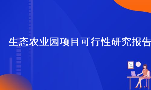 生态农业园项目可行性研究报告