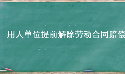 用人单位提前解除劳动合同赔偿