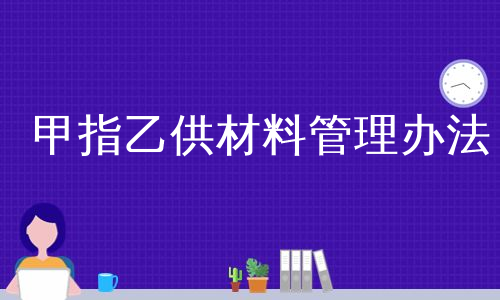 甲指乙供材料管理办法