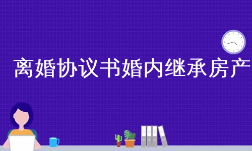 离婚协议书婚内继承房产