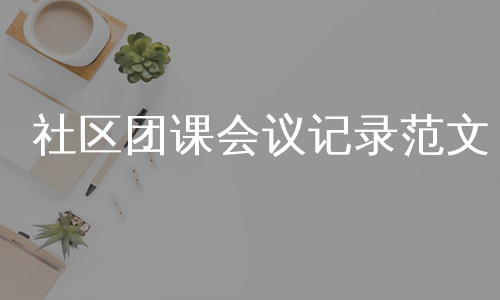社区团课会议记录范文
