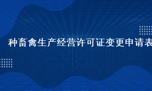 种畜禽生产经营许可证变更申请表