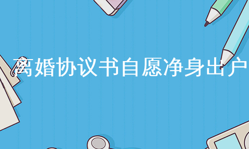 离婚协议书自愿净身出户