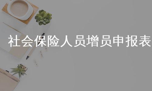 社会保险人员增员申报表