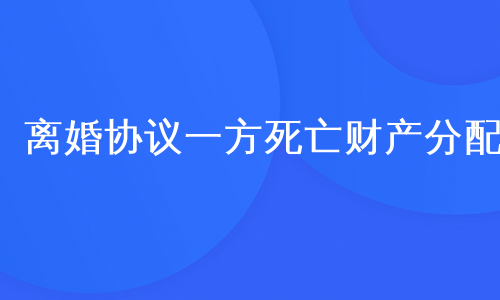 离婚协议一方死亡财产分配