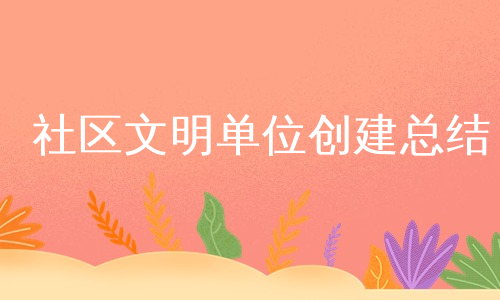 社区文明单位创建总结