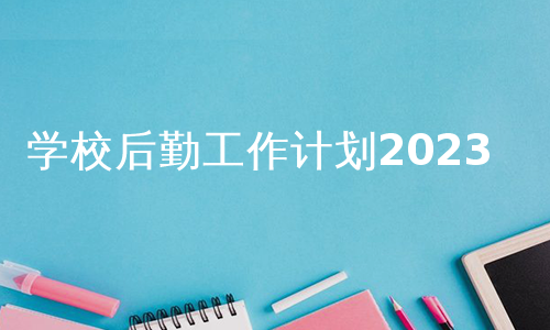 学校后勤工作计划2023