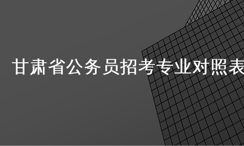 甘肃省公务员招考专业对照表