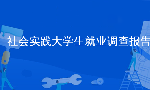 社会实践大学生就业调查报告