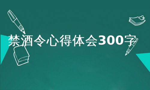 禁酒令心得体会300字