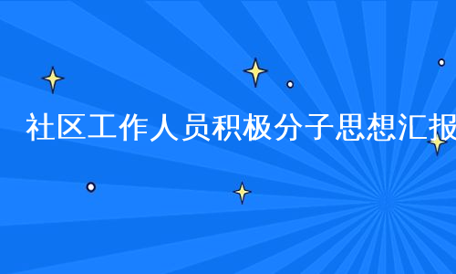 社区工作人员积极分子思想汇报