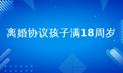 离婚协议孩子满18周岁