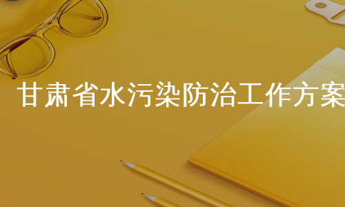 甘肃省水污染防治工作方案