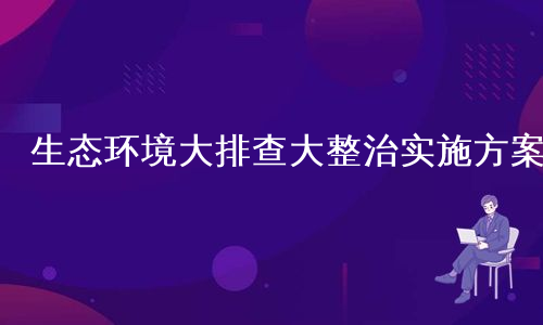 生态环境大排查大整治实施方案