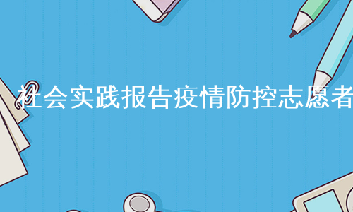 社会实践报告疫情防控志愿者
