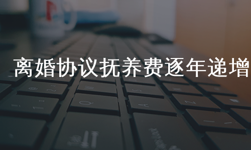 离婚协议抚养费逐年递增