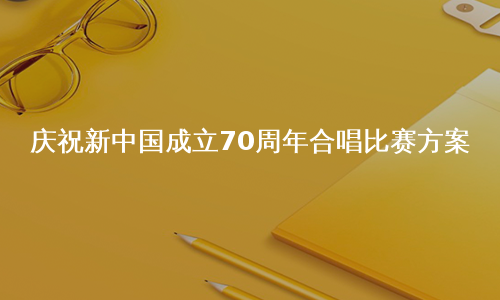 庆祝新中国成立70周年合唱比赛方案