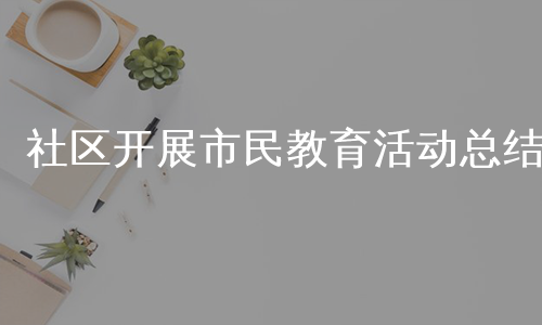 社区开展市民教育活动总结