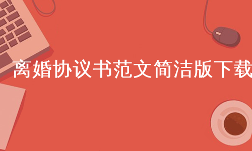 离婚协议书范文简洁版下载
