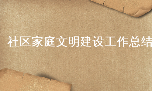 社区家庭文明建设工作总结