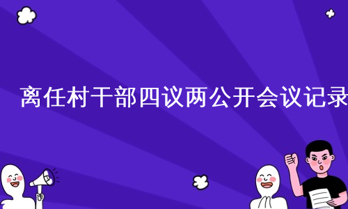 离任村干部四议两公开会议记录