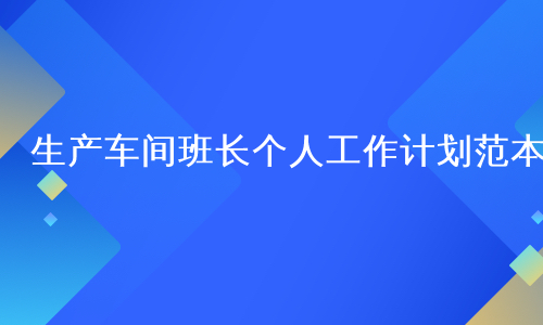 生产车间班长个人工作计划范本