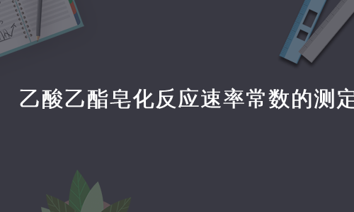 乙酸乙酯皂化反应速率常数的测定